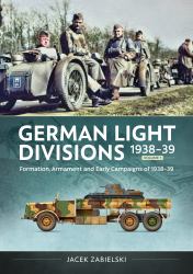German Light Divisions 1938-39 Volume 1 : Formation, Armament, and Early Campaigns Of 1938-39