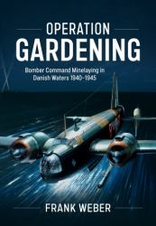 Operation Gardening : Bomber Command Minelaying in Danish Waters 1940-1945