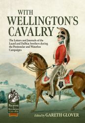 With Wellington's Cavalry : The Letters and Journals of the Luard and Dalbiac Brothers During the Peninsular and Waterloo Campaigns