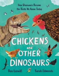 Chickens and Other Dinosaurs : How Dinosaurs Became the Birds We Know Today