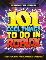 101 Cool Things to Do in Roblox (Independent and Unofficial) : Packed Full of Pro Tricks, Tips and Secrets for the Best Roblox Games!