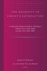 The Necessity of Christ's Satisfaction : A Study of the Reformed Scholastic Theologians William Twisse (1578-1646) and John Owen (1616-1683)