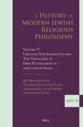 A History of Modern Jewish Religious Philosophy : Volume V: Creating New Jewish Centers. the Visionaries of First Fulfillment in the Land of Israel