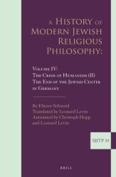 A History of Modern Jewish Religious Philosophy : Volume IV: the Crisis of Humanism (II). the End of the Jewish Center in Germany