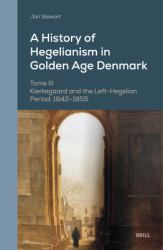 A History of Hegelianism in Golden Age Denmark, Tome III : Kierkegaard and the Left-Hegelian Period: 1842-1855