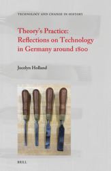Theory's Practice: Reflections on Technology in Germany Around 1800 : Reflections on Technology in Germany Around 1800