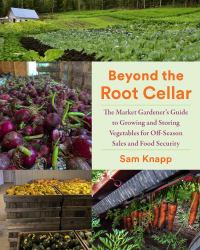 Beyond the Root Cellar : The Market Gardeners Guide to Growing and Storing Vegetables for off-Season Sales and Food Security