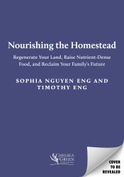The Nourishing Asian Homestead : Regenerate Your Land, Raise Nutrient-Dense Food, and Reclaim Your Family's Future
