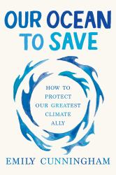 Our Ocean to Save : How to Protect Our Greatest Climate Ally