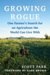 Growing Rogue : A Contrarian Farmer's Quest to Ally with Nature to Save His Soil