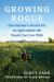Growing Rogue : A Contrarian Farmer's Quest to Ally with Nature to Save His Soil