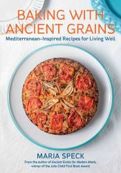 Baking with Ancient Grains : Mediterranean-Inspired Recipes for Living Well