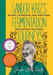 Sandor Katz's Fermentation Journeys : Recipes, Techniques, and Traditions from Around the World