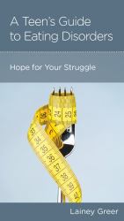 A Teen's Guide to Eating Disorders : Hope for Your Struggle