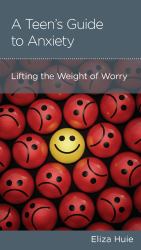 A Teen's Guide to Anxiety : Lifting the Weight of Worry