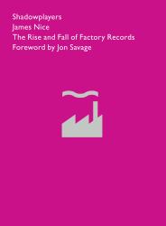 Shadowplayers : The Rise and Fall of Factory Records