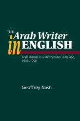 Arab Writer in English : Arab Themes in a Metropolitan Language, 1908-1958