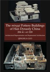 The Mingqi Pottery Buildings of Han Dynasty China, 206 BC -AD 220 : Architectural Representations and Represented Architecture