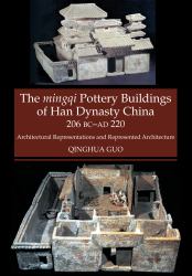 The Mingqi Pottery Buildings of Han Dynasty China 206 BC - AD 220 : Architectural Representations and Represented Architecture