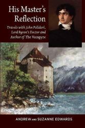 His Masters Reflection : Travels with John Polidori, Lord Byrons Doctor and Author of the Vampyre