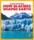 How Glaciers Shaped Earth How Glaciers Shaped Earth