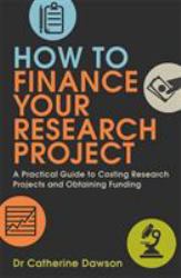 How to Finance Your Research Project : A Practical Guide to Costing Research Projects and Obtaining Fund