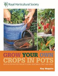 RHS Grow Your Own: Crops in Pots : With 30 Step-By-step Projects Using Vegetables, Fruit and Herbs
