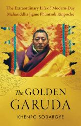 The Golden Garuda : The Extraordinary Life of Modern-Day Mahasiddha Jigme Phuntsok Rinpoche