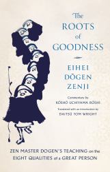 The Roots of Goodness : Zen Master Dogen's Teaching on the Eight Qualities of a Great Person
