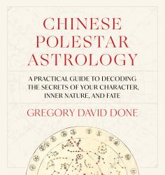 Chinese Polestar Astrology : A Practical Guide to Decoding the Secrets of Your Character, Inner Nature, and Fate