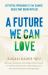 A Future We Can Love : Effective Approaches to the Climate Crisis That Begin with Us A Future We Can Love : Effective Approaches to the Climate Crisis That Begin with Us