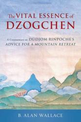 The Vital Essence of Dzogchen : A Commentary on Dudjom Rinpoche's Advice for a Mountain Retreat