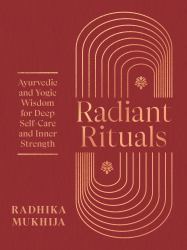 Radiant Rituals : Ayurvedic and Yogic Wisdom for Deep Self-Care and Inner Strength