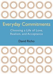 Everyday Commitments : Choosing a Life of Love, Realism, and Acceptance