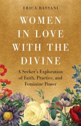 Women in Love with the Divine : A Seeker's Exploration of Faith, Practice, and Feminine Power