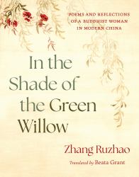 In the Shade of the Green Willow : Poems and Reflections of a Buddhist Woman in Modern China