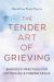 The Tender Art of Grieving : Embodied Practices for Letting Go and Finding Peace