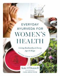 Everyday Ayurveda for Women's Health : Living Radiantly at Every Age and Stage