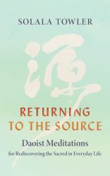 Returning to the Source : Daoist Meditations for Rediscovering the Sacred in Everyday Life