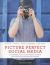 Picture Perfect Social Media : A Handbook for Styling Perfect Photos for Posting, Blogging, and Sharing