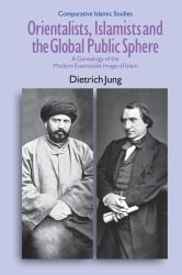 Orientalists, Islamists and the Global Public Sphere : A Genealogy of the Modern Essentialist Image of Islam