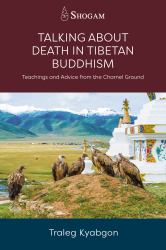 Talking about Death in Tibetan Buddhism : Teachings and Advice from the Charnel Ground
