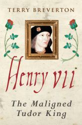 Henry VII : The Maligned Tudor King