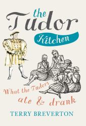The Tudor Kitchen : What the Tudors Ate and Drank