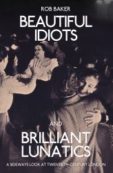 Beautiful Idiots and Brilliant Lunatics : A Sideways Look at Twentieth-Century London
