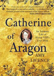 Catherine of Aragon : An Intimate Life of Henry VIII's True Wife
