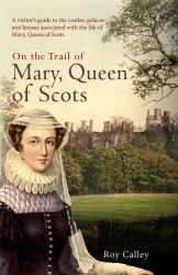 On the Trail of Mary, Queen of Scots : A Visitor's Guide to the Castles, Palaces and Houses Associated with the Life of Mary, Queen of Scots