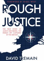 Rough Justice : The True Story of Agent Dronkers - the Nazi Spy Captured and Executed by the British