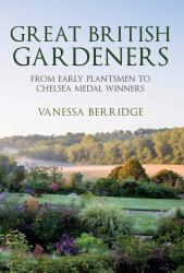 Great British Gardeners : From the Early Plantsmen to Chelsea Medal Winners