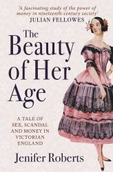 The Beauty of Her Age : A Tale of Sex, Scandal and Money in Victorian England